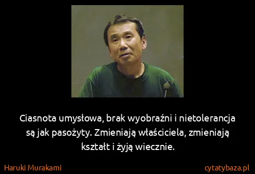 Haruki Murakami: Ciasnota umysłowa, brak wyobraźni i nietolerancja są jak...