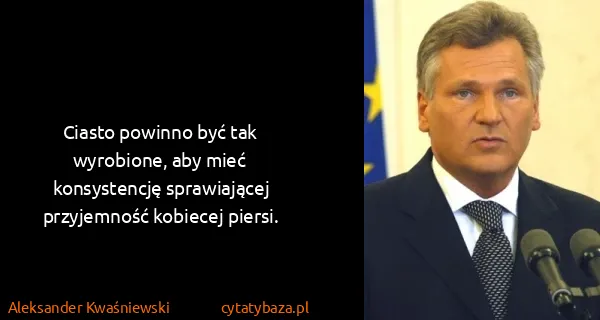 Aleksander Kwaśniewski: Ciasto powinno być tak wyrobione, aby mieć konsystencję...