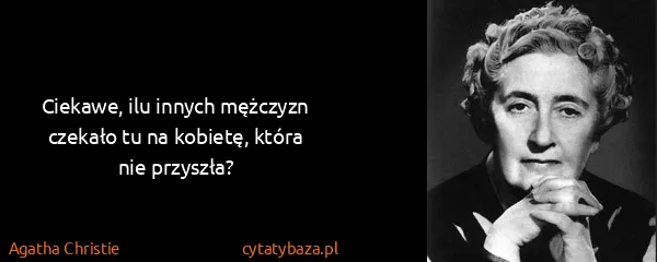 Agatha Christie: Ciekawe, ilu innych mężczyzn czekało tu na kobietę,...