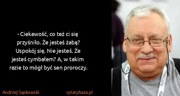 Andrzej Sapkowski: - Ciekawość, co też ci się przyśniło. Że jesteś żabą?...