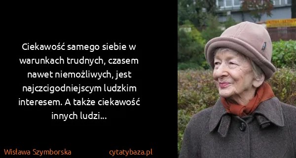 Wisława Szymborska: Ciekawość samego siebie w warunkach trudnych, czasem...