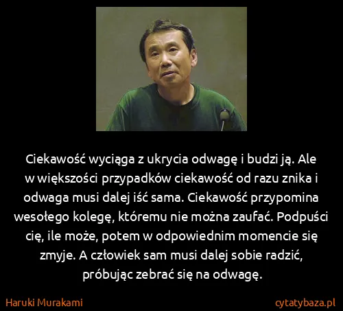 Haruki Murakami: Ciekawość wyciąga z ukrycia odwagę i budzi ją. Ale w...