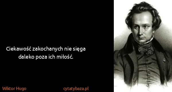 Wiktor Hugo: Ciekawość zakochanych nie sięga daleko poza ich miłość.