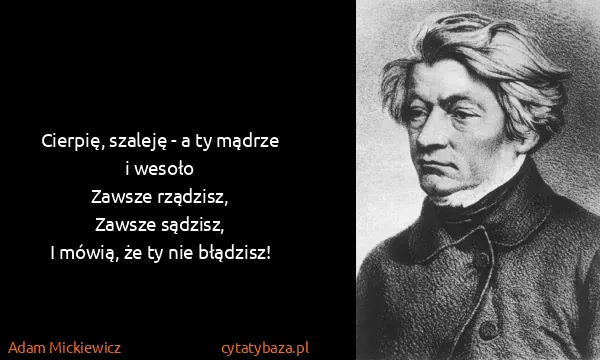 Adam Mickiewicz: Cierpię, szaleję - a ty mądrze i wesoło
Zawsze...