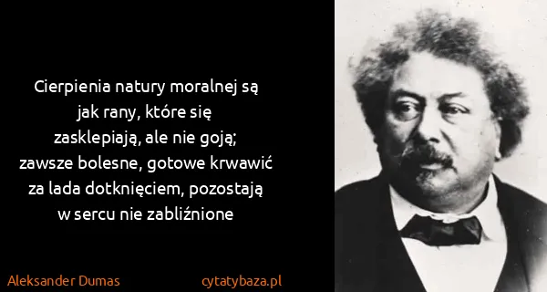Aleksander Dumas: Cierpienia natury moralnej są jak rany, które się...