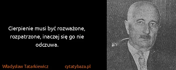 Władysław Tatarkiewicz: Cierpienie musi być rozważone, rozpatrzone, inaczej się...