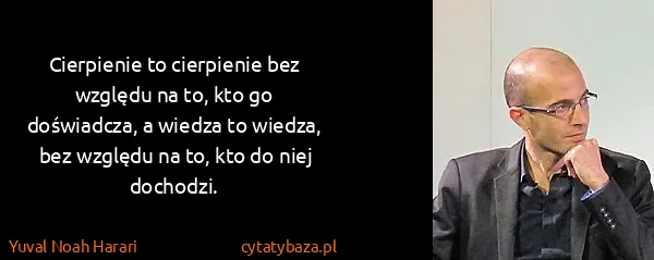 Yuval Noah Harari: Cierpienie to cierpienie bez względu na to, kto go...