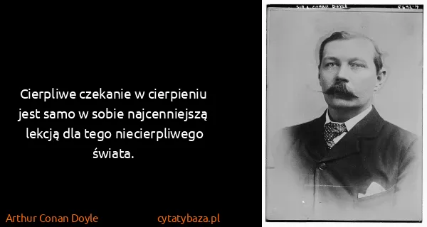 Arthur Conan Doyle: Cierpliwe czekanie w cierpieniu jest samo w sobie...