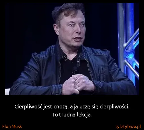 Elon Musk: Cierpliwość jest cnotą, a ja uczę się cierpliwości. To...