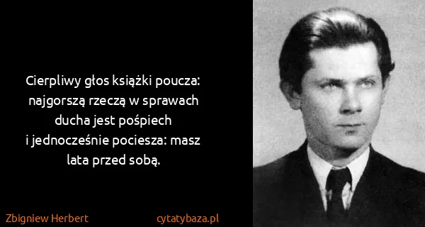 Zbigniew Herbert: Cierpliwy głos książki poucza:
najgorszą rzeczą w...