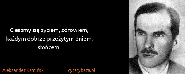 Aleksander Kamiński: Cieszmy się życiem, zdrowiem, każdym dobrze przeżytym...