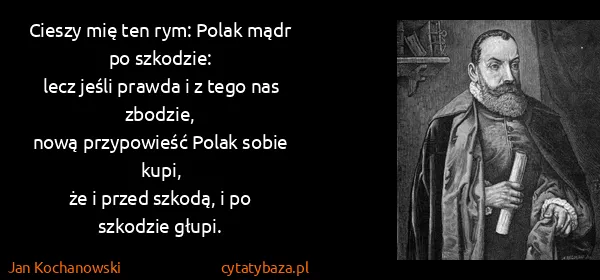 Jan Kochanowski: Cieszy mię ten rym: Polak mądr po szkodzie:
lecz jeśli...
