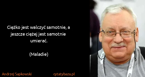 Andrzej Sapkowski: Ciężko jest walczyć samotnie, a jeszcze ciężej jest...