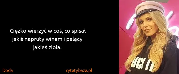 Doda: Ciężko wierzyć w coś, co spisał jakiś napruty winem i...
