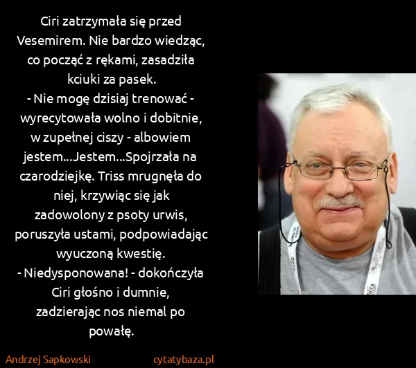 Andrzej Sapkowski: Ciri zatrzymała się przed Vesemirem. Nie bardzo wiedząc,...