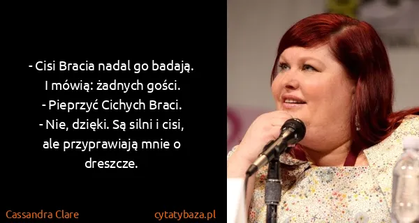 Cassandra Clare: - Cisi Bracia nadal go badają. I mówią: żadnych gości.
-...