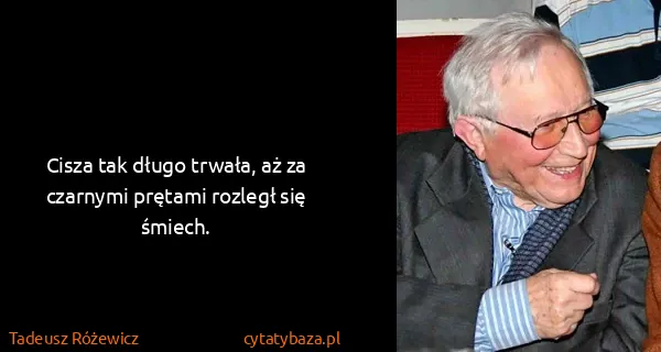 Tadeusz Różewicz: Cisza tak długo trwała, aż za czarnymi prętami rozległ...