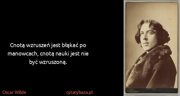 Oscar Wilde: Cnotą wzruszeń jest błąkać po manowcach, cnotą nauki...
