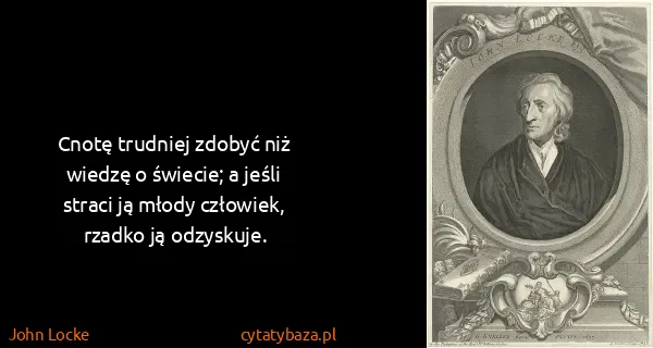 John Locke: Cnotę trudniej zdobyć niż wiedzę o świecie; a jeśli...