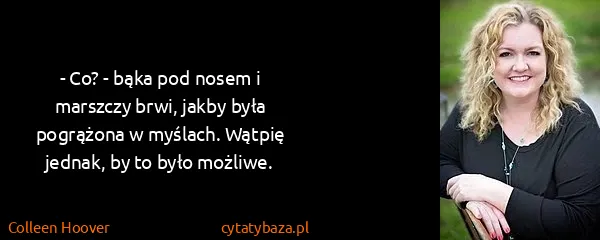 Colleen Hoover: - Co? - bąka pod nosem i marszczy brwi, jakby była...