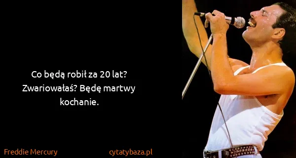 Freddie Mercury: Co będą robił za 20 lat? Zwariowałaś? Będę martwy...