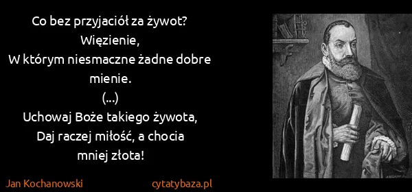 Jan Kochanowski: Co bez przyjaciół za żywot? Więzienie,
W którym...