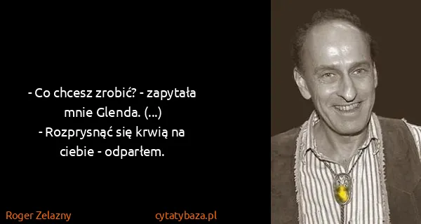 Roger Zelazny: - Co chcesz zrobić? - zapytała mnie Glenda. (...)
-...