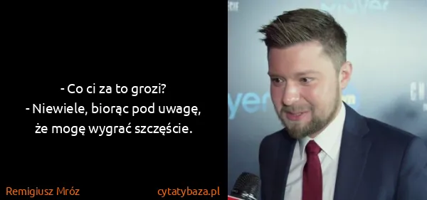 Remigiusz Mróz: - Co ci za to grozi?
- Niewiele, biorąc pod uwagę, że...