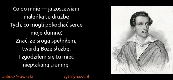 Juliusz Słowacki: Co do mnie — ja zostawiam maleńką tu drużbę
Tych, co...