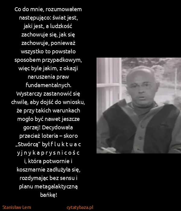 Stanisław Lem: Co do mnie, ro­zu­mo­wa­łem na­stę­pu­ją­co: świat jest,...