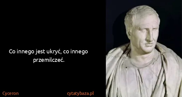 Cyceron: Co innego jest ukryć, co innego przemilczeć.