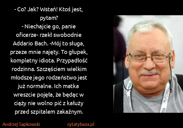 Andrzej Sapkowski: - Co? Jak? Wstań! Ktoś jest, pytam?
- Niechajcie go,...