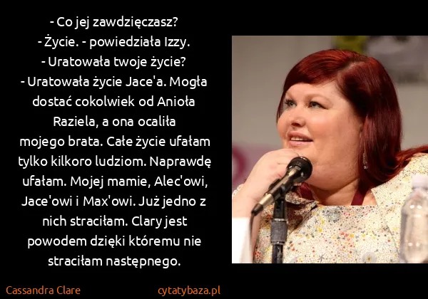 Cassandra Clare: - Co jej zawdzięczasz?
- Życie. - powiedziała Izzy.
-...