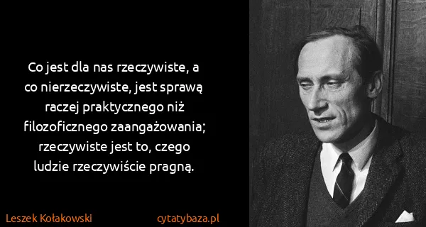 Leszek Kołakowski: Co jest dla nas rzeczywiste, a co nierzeczywiste, jest...