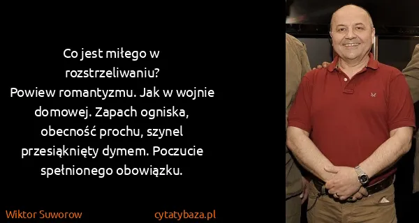 Wiktor Suworow: Co jest miłego w rozstrzeliwaniu?
Powiew romantyzmu....