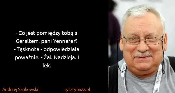 Andrzej Sapkowski: - Co jest pomiędzy tobą a Geraltem, pani Yennefer? 
-...