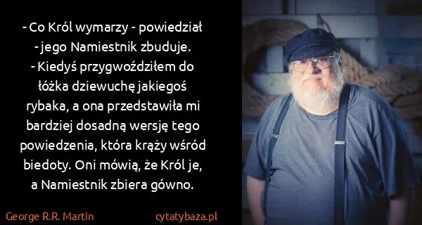 George R.R. Martin: - Co Król wymarzy - powiedział - jego Namiestnik...
