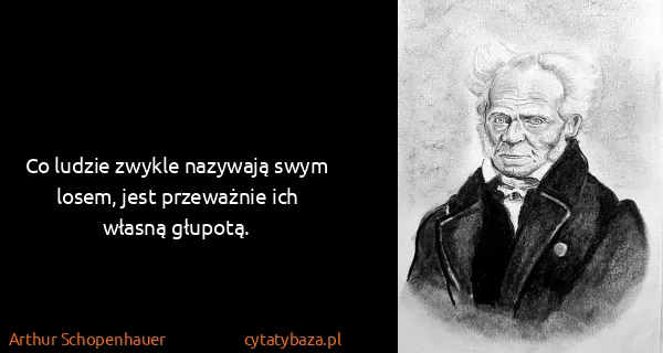 Arthur Schopenhauer: Co ludzie zwykle nazywają swym losem, jest przeważnie...