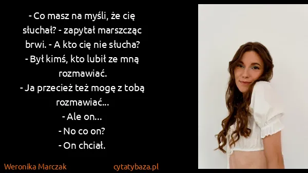 Weronika Marczak: - Co masz na myśli, że cię słuchał? - zapytał marszcząc...