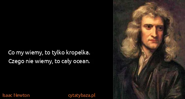 Isaac Newton: Co my wiemy, to tylko kropelka. Czego nie wiemy, to cały...