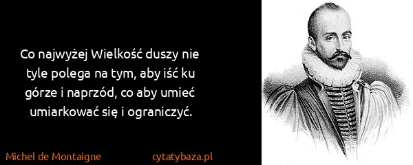 Michel de Montaigne: Co najwyżej Wielkość duszy nie tyle polega na tym, aby...