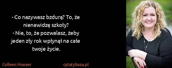 Colleen Hoover: - Co nazywasz bzdurą? To, że nienawidzę szkoły?
- Nie,...