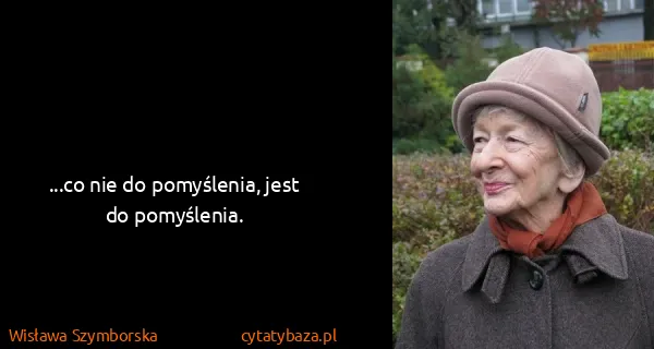 Wisława Szymborska: ...co nie do pomyślenia, jest do pomyślenia.