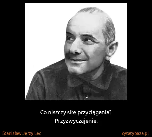 Stanisław Jerzy Lec: Co niszczy siłę przyciągania?
Przyzwyczajenie.
