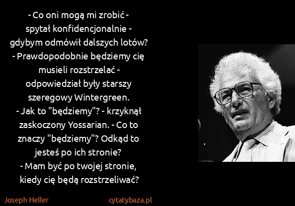 Joseph Heller: - Co oni mogą mi zrobić - spytał konfidencjonalnie -...
