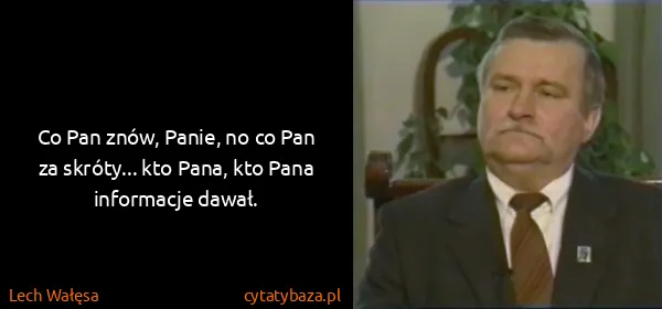 Lech Wałęsa: Co Pan znów, Panie, no co Pan za skróty... kto Pana, kto...