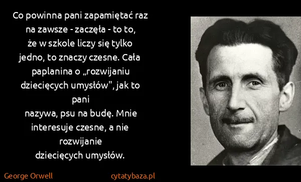 George Orwell: Co powinna pani zapamiętać raz na zawsze - zaczęła - to...