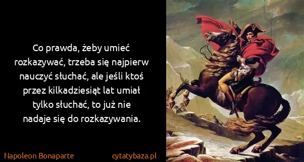Napoleon Bonaparte: Co prawda, żeby umieć rozkazywać, trzeba się najpierw...