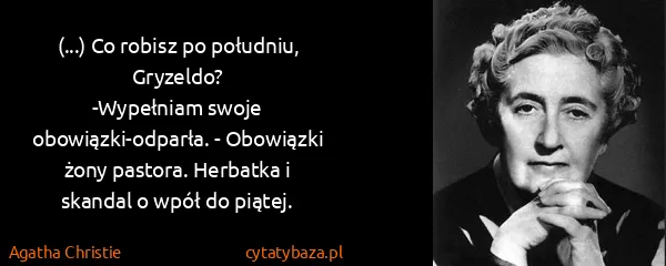 Agatha Christie: (...) Co robisz po południu, Gryzeldo?
-Wypełniam swoje...