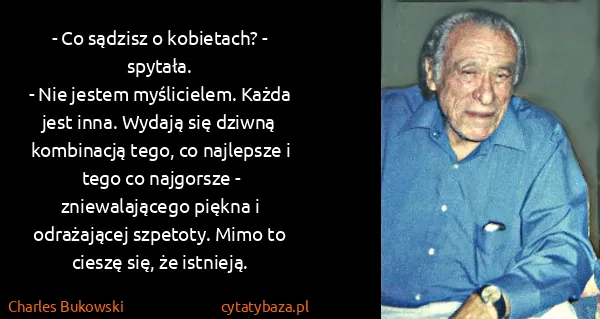 Charles Bukowski: - Co sądzisz o kobietach? - spytała.
- Nie jestem...